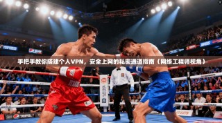 手把手教你搭建个人VPN，安全上网的私密通道指南（网络工程师视角）