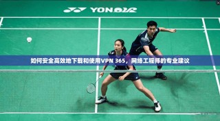 如何安全高效地下载和使用VPN 365，网络工程师的专业建议