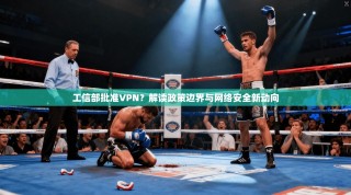 工信部批准VPN？解读政策边界与网络安全新动向