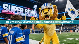 SSL VPN与IPsec VPN的核心区别解析，从技术原理到应用场景全面对比