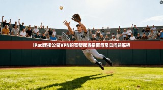 iPad连接公司VPN的完整配置指南与常见问题解析