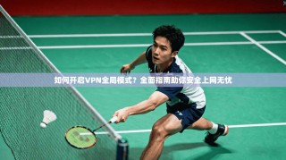 如何开启VPN全局模式？全面指南助你安全上网无忧