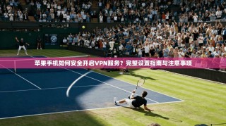 苹果手机如何安全开启VPN服务？完整设置指南与注意事项