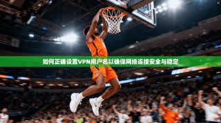 如何正确设置VPN用户名以确保网络连接安全与稳定