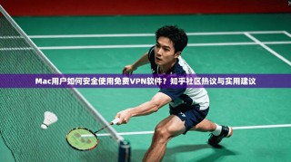 Mac用户如何安全使用免费VPN软件？知乎社区热议与实用建议