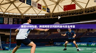 南非VPN代理，跨境网络访问的利器与安全考量