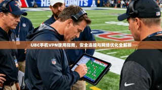 UBC手机VPN使用指南，安全连接与网络优化全解析