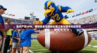 重庆严管VPN，网络安全治理的必要之举与技术挑战并存