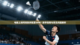 电脑上如何找到并配置VPN？新手指南与常见问题解析