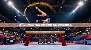 iPhone关闭VPN连接的完整指南与常见问题解析