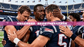 构建私密网络通道，最新自建VPN技术与实践指南