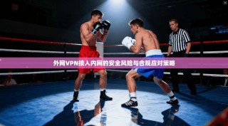 外网VPN接入内网的安全风险与合规应对策略