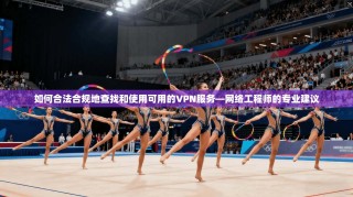如何合法合规地查找和使用可用的VPN服务—网络工程师的专业建议