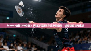iPhone连接VPN失败？网络工程师教你五步排查法，快速恢复稳定连接