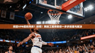 找回VPN密码失败？别慌！网络工程师教你一步步排查与解决