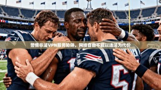 警惕非法VPN服务陷阱，网络自由不能以违法为代价
