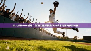 深入解析VPN描述，网络工程师视角下的技术内涵与实际应用