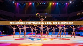 如何科学选择和使用VPN访问Dota 2美服，网络优化与合规建议