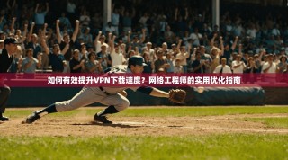 如何有效提升VPN下载速度？网络工程师的实用优化指南