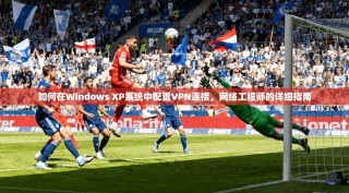 如何在Windows XP系统中配置VPN连接，网络工程师的详细指南