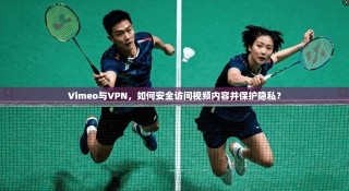 Vimeo与VPN，如何安全访问视频内容并保护隐私？
