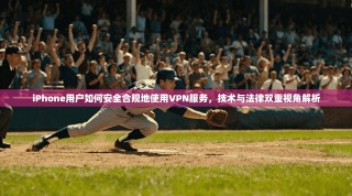iPhone用户如何安全合规地使用VPN服务，技术与法律双重视角解析