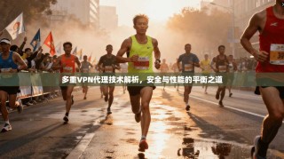 多重VPN代理技术解析，安全与性能的平衡之道
