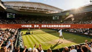 VPN联盟，技术、法律与全球网络自由的博弈