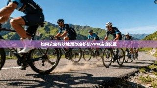如何安全有效地更改洛杉矶VPN连接配置