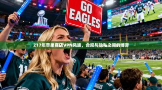217年苹果商店VPN风波，合规与隐私之间的博弈
