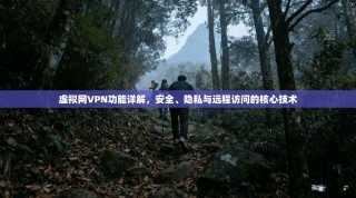 虚拟网VPN功能详解，安全、隐私与远程访问的核心技术