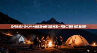 如何选择并优化VPN速度最快的连接方案—网络工程师的实战指南