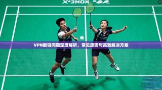VPN断链问题深度解析，常见原因与高效解决方案