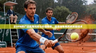 云VPN的广泛应用与核心价值解析，连接未来网络的关键技术