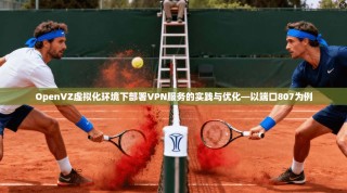 OpenVZ虚拟化环境下部署VPN服务的实践与优化—以端口807为例