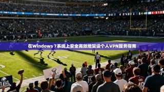 在Windows 7系统上安全高效地架设个人VPN服务指南