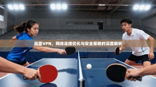 战雷VPN，网络连接优化与安全策略的深度解析
