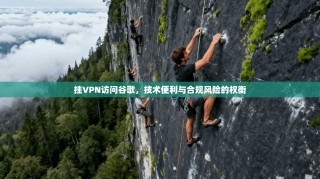 挂VPN访问谷歌，技术便利与合规风险的权衡