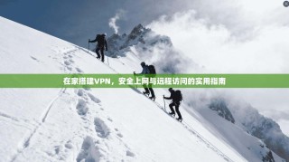 在家搭建VPN，安全上网与远程访问的实用指南