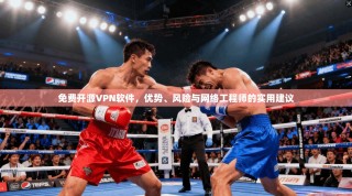 免费开源VPN软件，优势、风险与网络工程师的实用建议