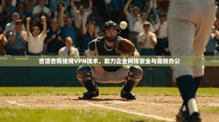 合法合规使用VPN技术，助力企业网络安全与高效办公