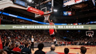 iPhone用户如何安全配置和使用VPN，网络工程师的实用指南