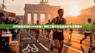 如何选择合适的VPN类型？网络工程师的深度解析与实用建议