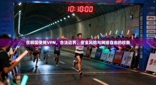 在韩国使用VPN，合法边界、安全风险与网络自由的权衡