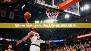 免费VPN for MacBook，安全上网的捷径还是风险陷阱？