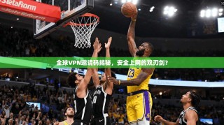 全球VPN邀请码揭秘，安全上网的双刃剑？