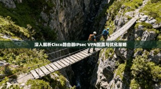 深入解析Cisco路由器IPsec VPN配置与优化策略