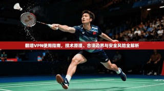 翻墙VPN使用指南，技术原理、合法边界与安全风险全解析