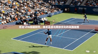 搭建VPN加速软件，技术实现与网络优化的实践指南