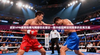 武软VPN使用指南与网络优化建议—提升校园网访问效率的实用方案